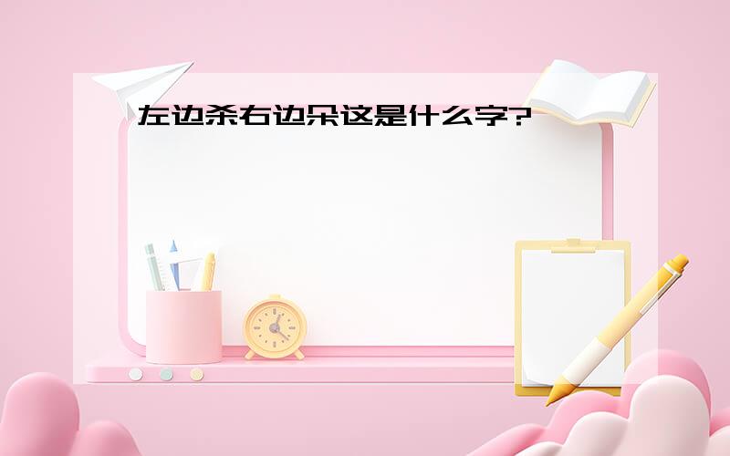 左边杀右边朵这是什么字?