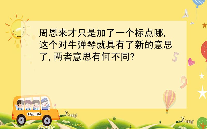 周恩来才只是加了一个标点哪,这个对牛弹琴就具有了新的意思了,两者意思有何不同?