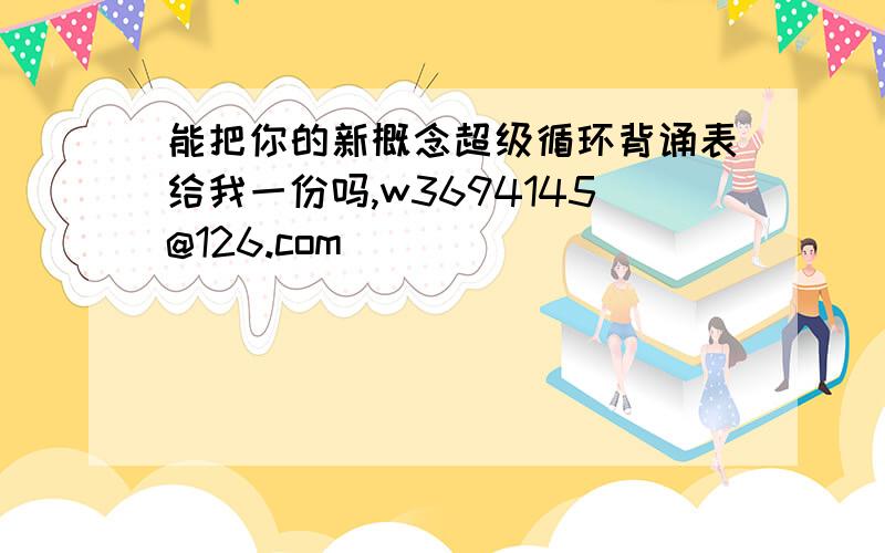 能把你的新概念超级循环背诵表给我一份吗,w3694145@126.com