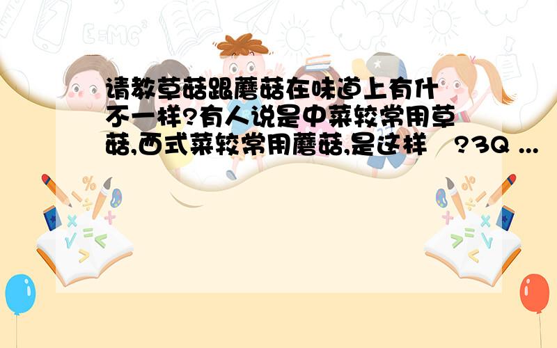 请教草菇跟蘑菇在味道上有什麼不一样?有人说是中菜较常用草菇,西式菜较常用蘑菇,是这样麼?3Q ...