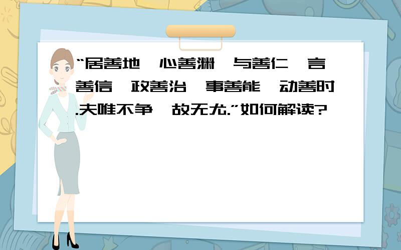 “居善地,心善渊,与善仁,言善信,政善治,事善能,动善时.夫唯不争,故无尤.”如何解读?