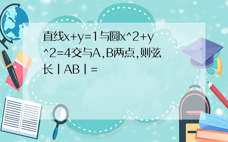 直线x+y=1与圆x^2+y^2=4交与A,B两点,则弦长|AB|=