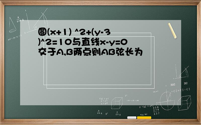 圆(x+1) ^2+(y-3)^2=10与直线x-y=0交于A,B两点则AB弦长为