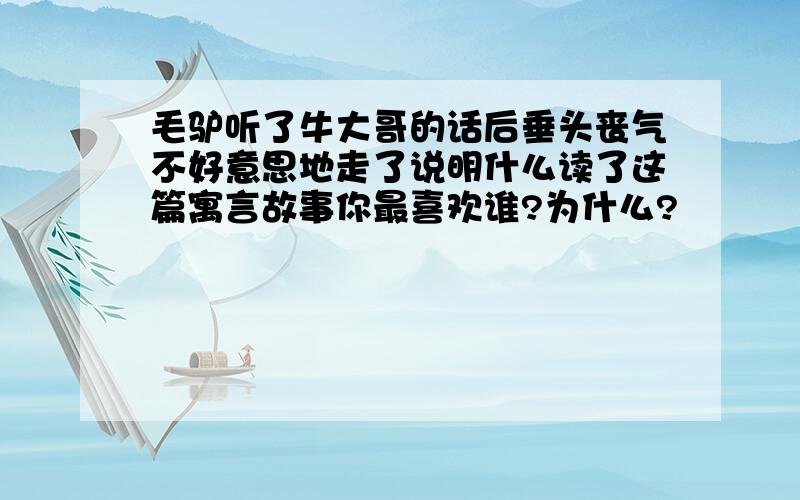 毛驴听了牛大哥的话后垂头丧气不好意思地走了说明什么读了这篇寓言故事你最喜欢谁?为什么?