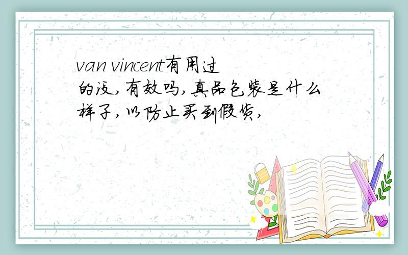 van vincent有用过的没,有效吗,真品包装是什么样子,以防止买到假货,