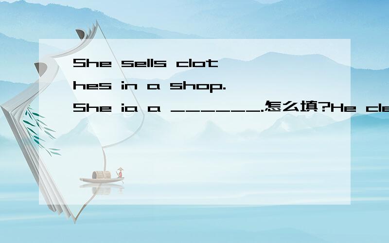 She sells clothes in a shop.She ia a ______.怎么填?He cleana streets.He ia a______.怎么填?She loves to work with numbers.She ia an_______.怎么填?It's an exciting movie.(改为由how引导的感叹句) 怎么写?