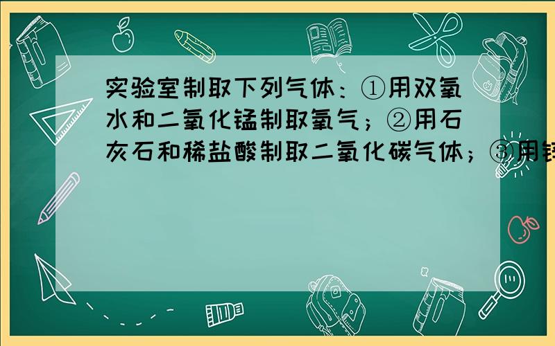 实验室制取下列气体：①用双氧水和二氧化锰制取氧气；②用石灰石和稀盐酸制取二氧化碳气体；③用锌和稀硫酸制取氢气．下列有关说法错误的是（　　）A、都可用澄清石灰石检验该气体