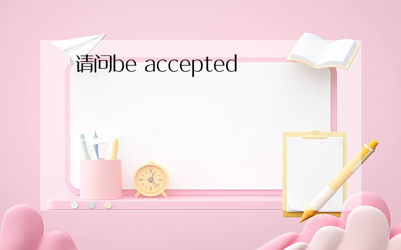 请问be accepted