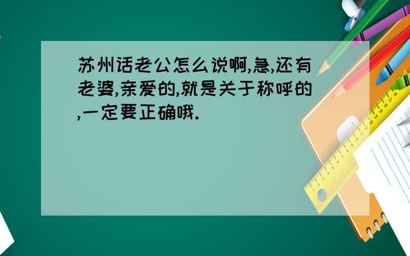 苏州话老公怎么说啊,急,还有老婆,亲爱的,就是关于称呼的,一定要正确哦.