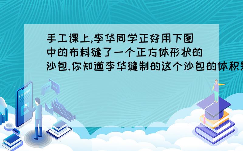 手工课上,李华同学正好用下图中的布料缝了一个正方体形状的沙包.你知道李华缝制的这个沙包的体积是多少（长36厘米,宽6厘米 缝合处忽略不计）