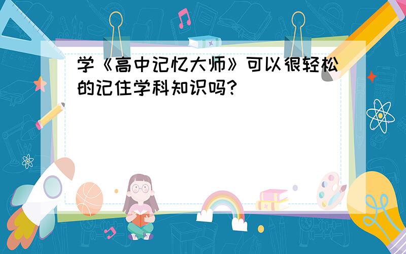 学《高中记忆大师》可以很轻松的记住学科知识吗?