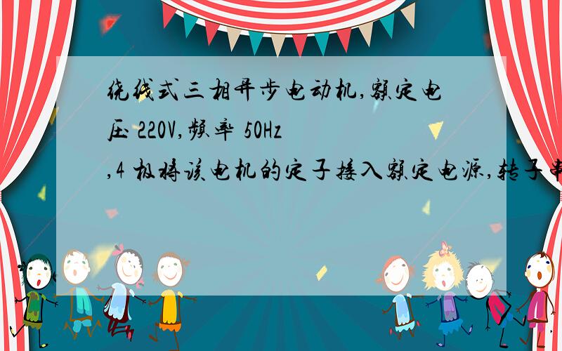 绕线式三相异步电动机,额定电压 220V,频率 50Hz,4 极将该电机的定子接入额定电源,转子串入一倍电阻,则旋转磁场的同步转速,转子电流,转子与磁场之间的转差率如何变化?1不变2增加一倍3减小