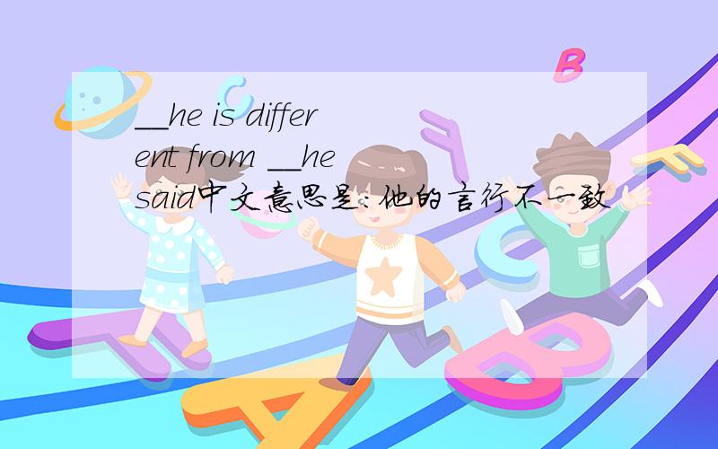 __he is different from __he said中文意思是：他的言行不一致