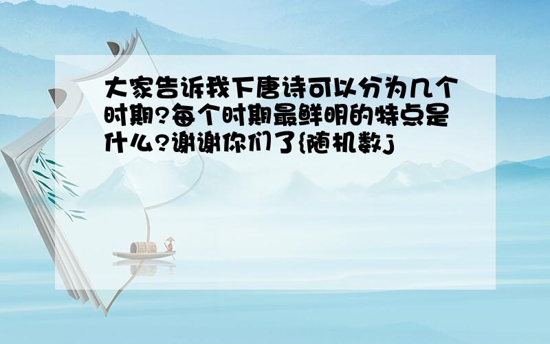 大家告诉我下唐诗可以分为几个时期?每个时期最鲜明的特点是什么?谢谢你们了{随机数j