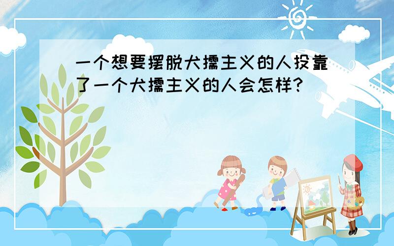 一个想要摆脱犬儒主义的人投靠了一个犬儒主义的人会怎样?