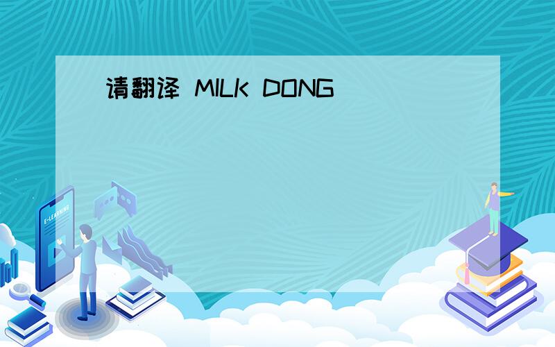 请翻译 MILK DONG