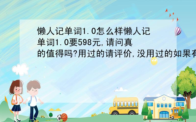 懒人记单词1.0怎么样懒人记单词1.0要598元,请问真的值得吗?用过的请评价,没用过的如果有好的办法也希望分享额.