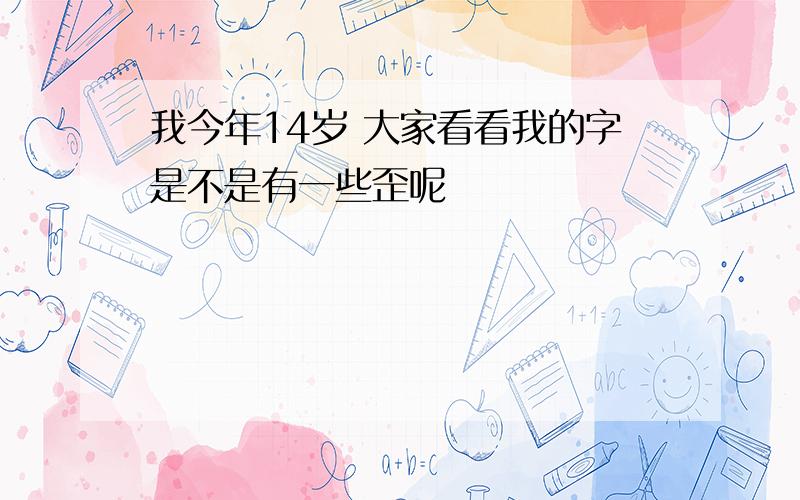 我今年14岁 大家看看我的字是不是有一些歪呢