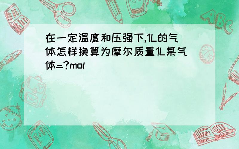 在一定温度和压强下,1L的气体怎样换算为摩尔质量1L某气体=?mol