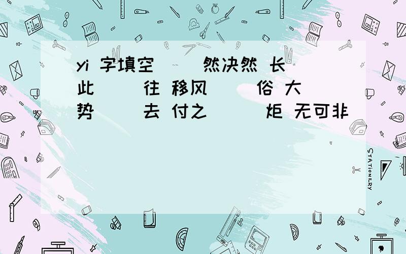 yi 字填空( )然决然 长此( )往 移风( )俗 大势( )去 付之( ) 炬 无可非( )