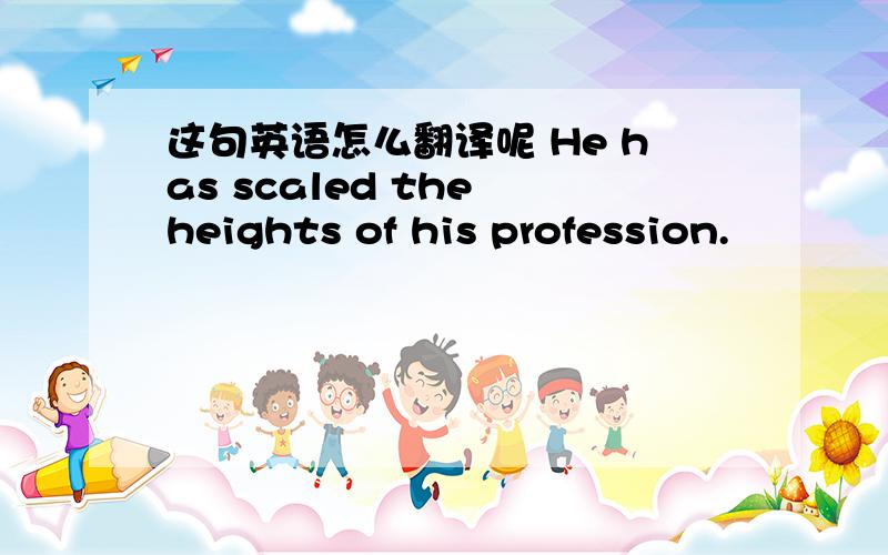 这句英语怎么翻译呢 He has scaled the heights of his profession.