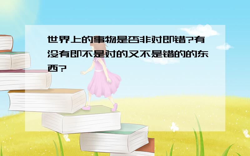 世界上的事物是否非对即错?有没有即不是对的又不是错的的东西?