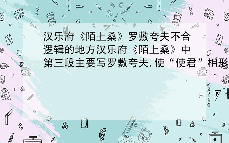 汉乐府《陌上桑》罗敷夸夫不合逻辑的地方汉乐府《陌上桑》中第三段主要写罗敷夸夫,使“使君”相形见绌,对他形成威慑.但文中“四十专城居”表明罗敷的丈夫也不过是“太守刺史”之类