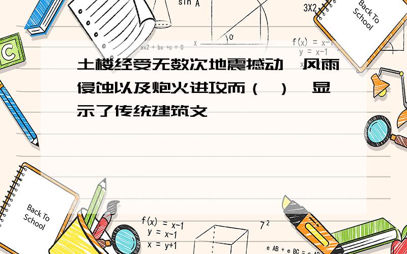 土楼经受无数次地震撼动、风雨侵蚀以及炮火进攻而（ ）,显示了传统建筑文