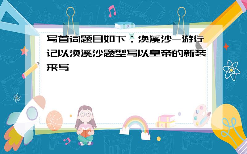 写首词题目如下：涣溪沙-游行记以涣溪沙题型写以皇帝的新装来写