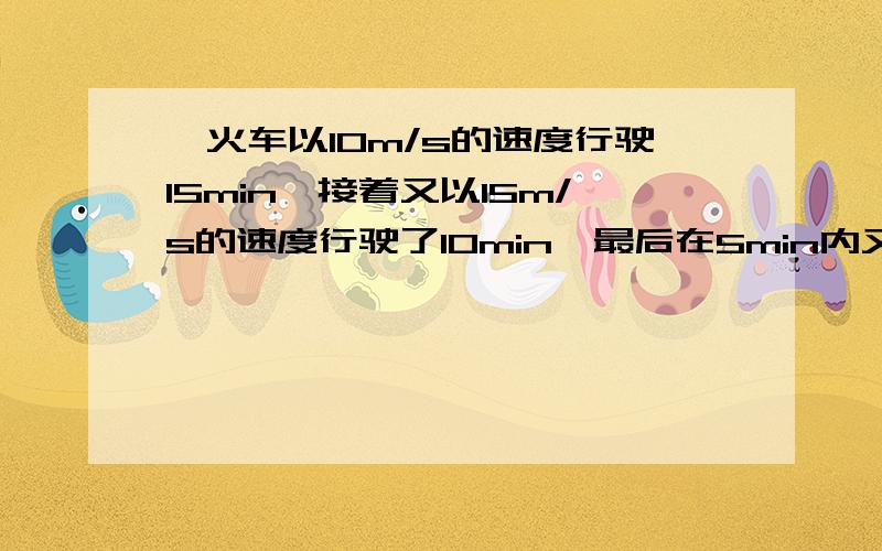 一火车以10m/s的速度行驶15min,接着又以15m/s的速度行驶了10min,最后在5min内又前进了1000m而停止,则它通过最后2000m的平均速度是多大