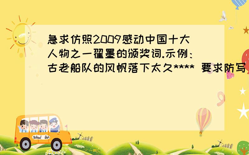 急求仿照2009感动中国十大人物之一翟墨的颁奖词.示例：古老船队的风帆落下太久**** 要求防写 陈涉,范仲是仿照去写陈涉