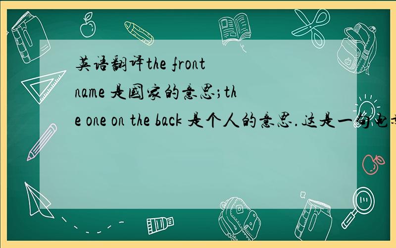 英语翻译the front name 是国家的意思；the one on the back 是个人的意思.这是一句电影台词