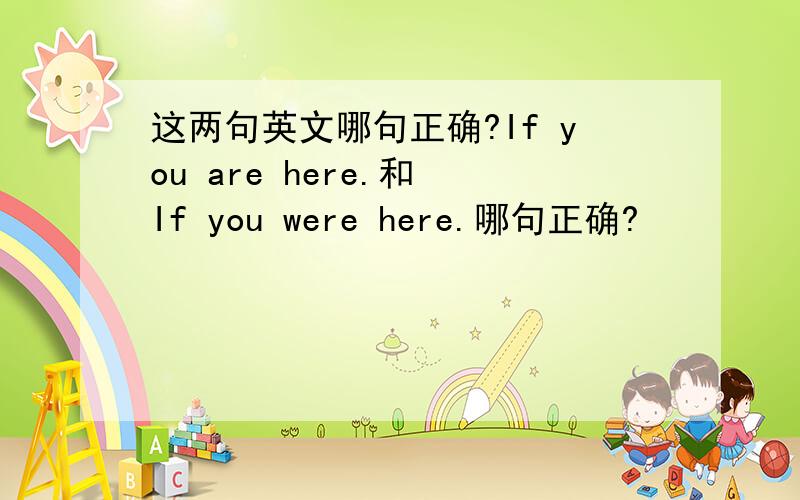 这两句英文哪句正确?If you are here.和 If you were here.哪句正确?