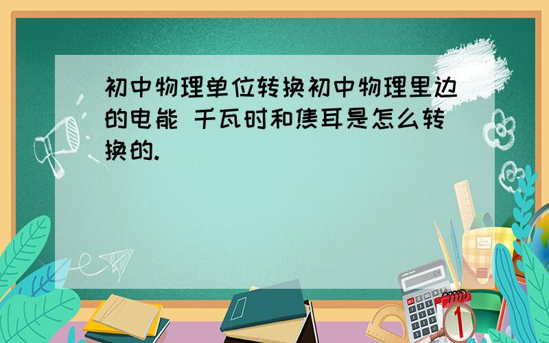 初中物理单位转换初中物理里边的电能 千瓦时和焦耳是怎么转换的.