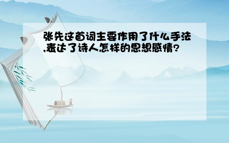 张先这首词主要作用了什么手法,表达了诗人怎样的思想感情?