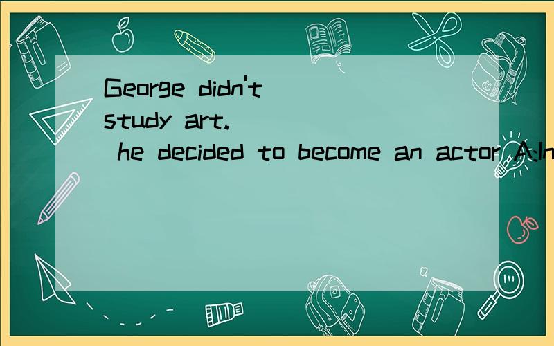 George didn't study art.____ he decided to become an actor A:Instead B:but答案是A,但but为什么不可以,我绝对也翻译的好啊,我觉得还是but合适啊