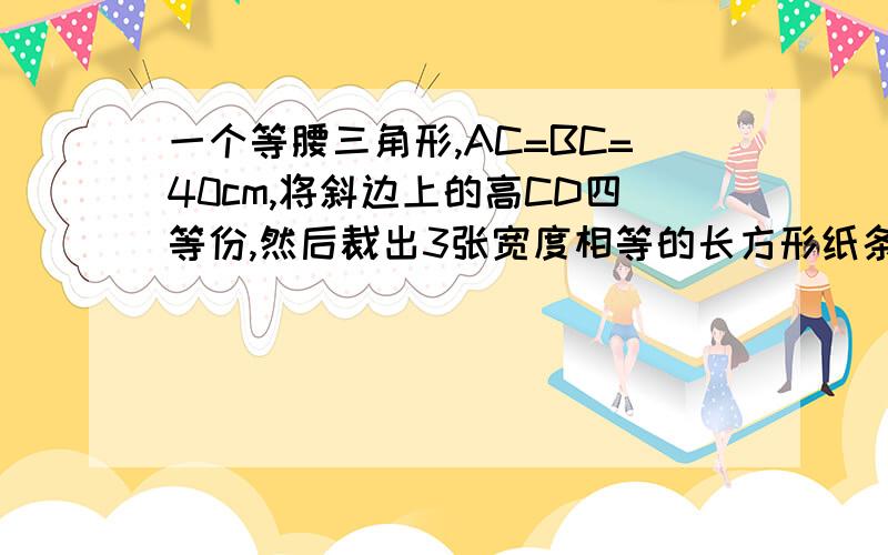 一个等腰三角形,AC=BC=40cm,将斜边上的高CD四等份,然后裁出3张宽度相等的长方形纸条.（1）分别求出三张长方形纸条的长度.（如图一）（2）若用这些纸条为一幅正方形美术作品镶边（纸条不