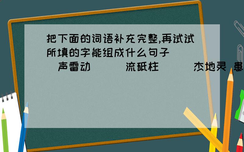 把下面的词语补充完整,再试试所填的字能组成什么句子 （ ）声雷动 （ ）流砥柱 （ ）杰地灵 患难与（ ）（ ）泰民安 独（ ）自主 五（ ）十色 （ ）而复始快!