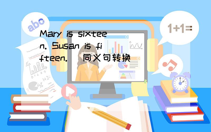 Mary is sixteen. Susan is fifteen. (同义句转换)