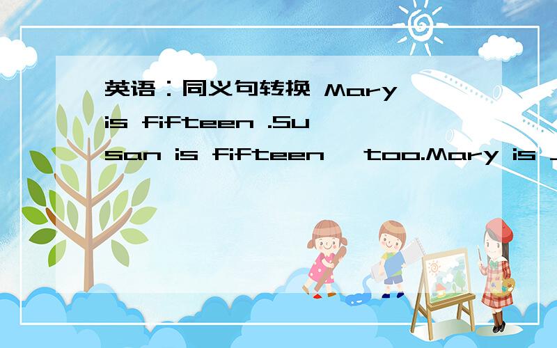 英语：同义句转换 Mary is fifteen .Susan is fifteen ,too.Mary is _____ _____ as Susan.