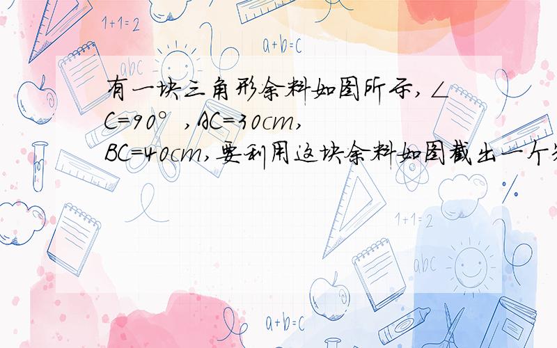 有一块三角形余料如图所示,∠C=90°,AC=30cm,BC=40cm,要利用这块余料如图截出一个矩形DEFC,设DE=xcm,