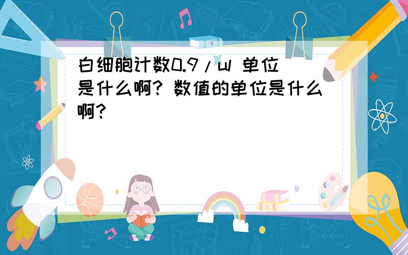 白细胞计数0.9/ul 单位是什么啊? 数值的单位是什么啊?