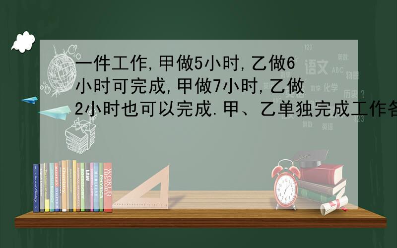 一件工作,甲做5小时,乙做6小时可完成,甲做7小时,乙做2小时也可以完成.甲、乙单独完成工作各需要多少小时?