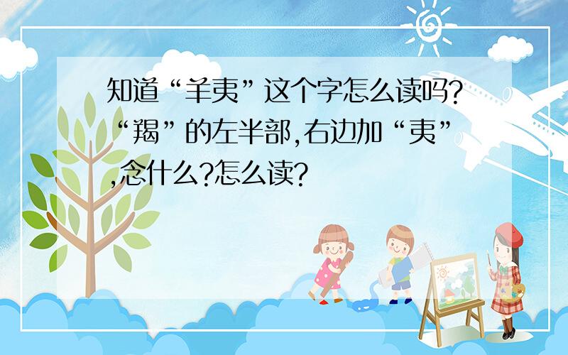 知道“羊夷”这个字怎么读吗?“羯”的左半部,右边加“夷”,念什么?怎么读?