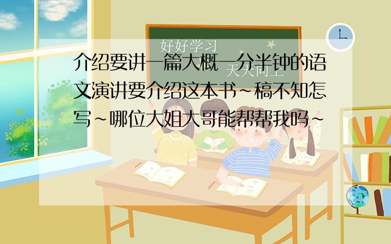 介绍要讲一篇大概一分半钟的语文演讲要介绍这本书~稿不知怎写~哪位大姐大哥能帮帮我吗~