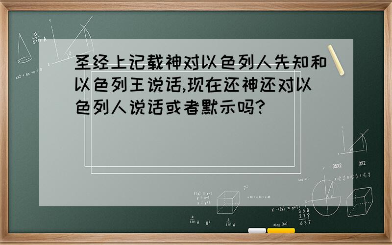 圣经上记载神对以色列人先知和以色列王说话,现在还神还对以色列人说话或者默示吗?