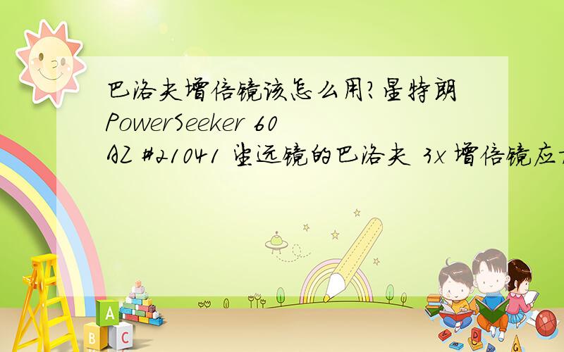 巴洛夫增倍镜该怎么用?星特朗PowerSeeker 60AZ #21041 望远镜的巴洛夫 3x 增倍镜应加在哪?是天顶镜前面还是后面?