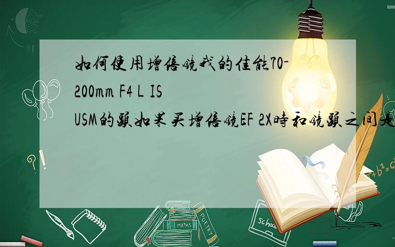 如何使用增倍镜我的佳能70-200mm F4 L IS USM的头如果买增倍镜EF 2X时和镜头之间是不是还要加个什么东西啊?