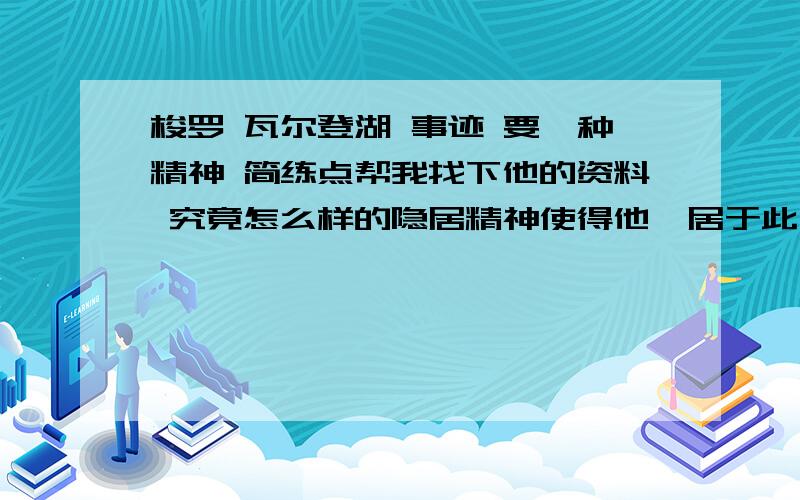 梭罗 瓦尔登湖 事迹 要一种精神 简练点帮我找下他的资料 究竟怎么样的隐居精神使得他蛰居于此 好了继续加分 简洁一点 多了不想看