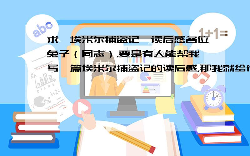 求《埃米尔捕盗记》读后感各位兔子（同志），要是有人能帮我写一篇埃米尔捕盗记的读后感，那我就给他1000000000000个thank you！